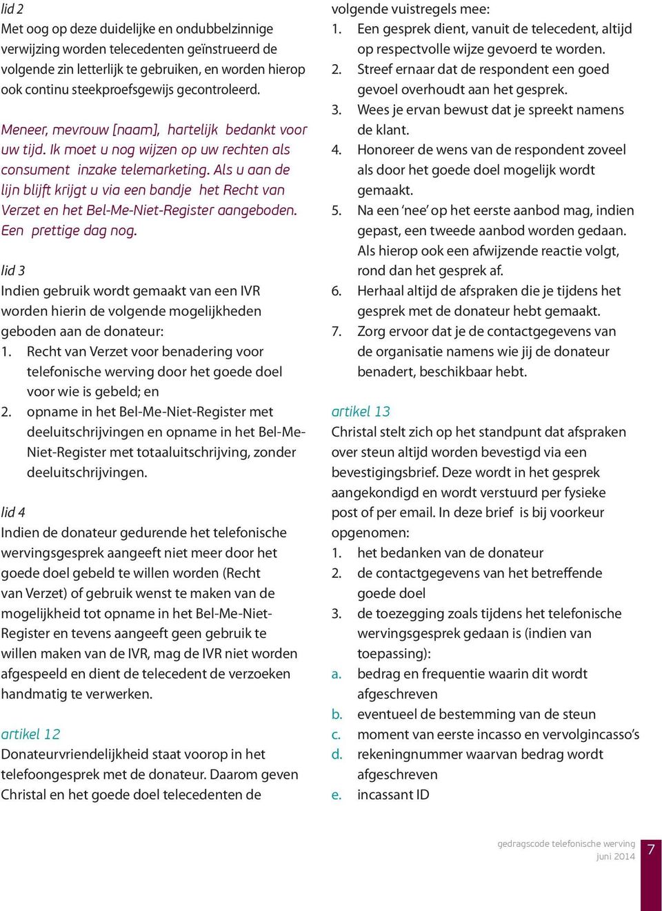 Als u aan de lijn blijft krijgt u via een bandje het Recht van Verzet en het Bel-Me-Niet-Register aangeboden. Een prettige dag nog.