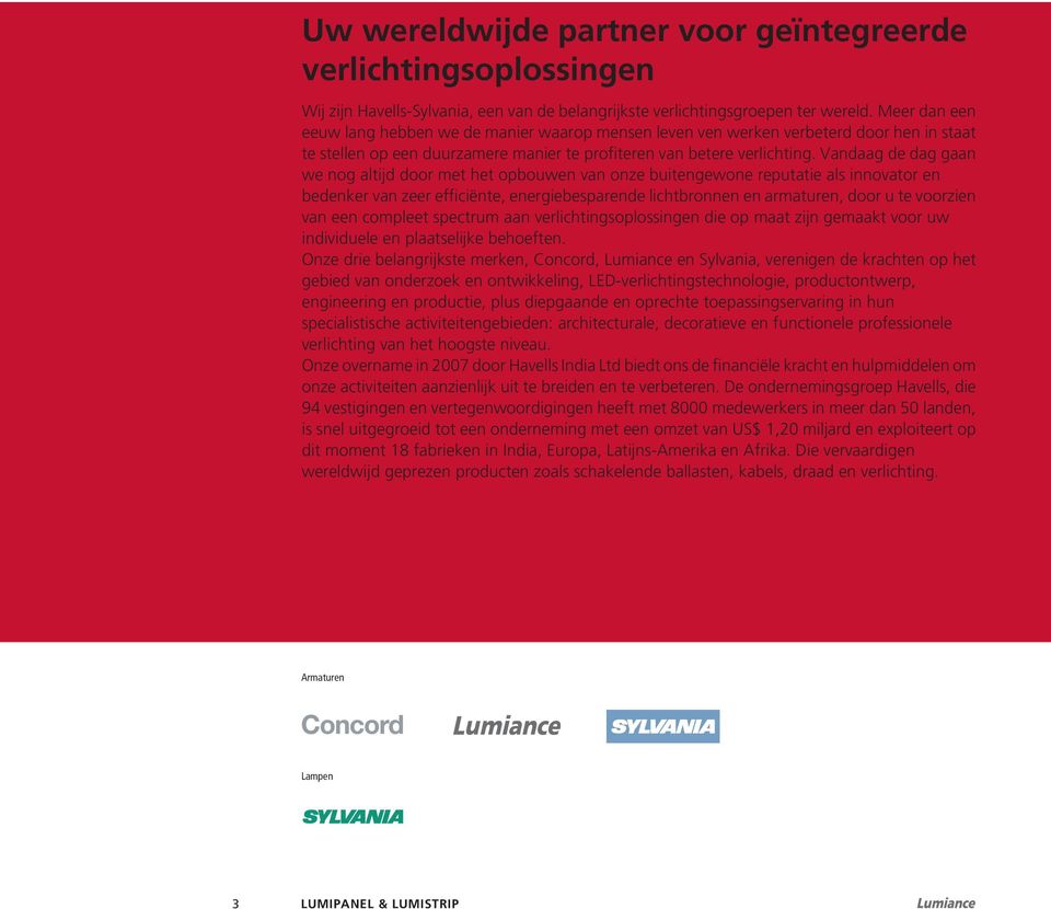 Vandaag de dag gaan we nog altijd door met het opbouwen van onze buitengewone reputatie als innovator en bedenker van zeer efficiënte, energiebesparende lichtbronnen en armaturen, door u te voorzien