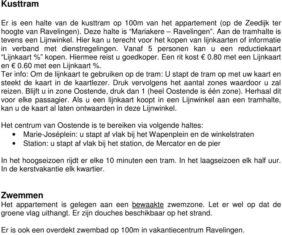 80 met een Lijnkaart en 0.60 met een Lijnkaart %. Ter info: Om de lijnkaart te gebruiken op de tram: U stapt de tram op met uw kaart en steekt de kaart in de kaartlezer.