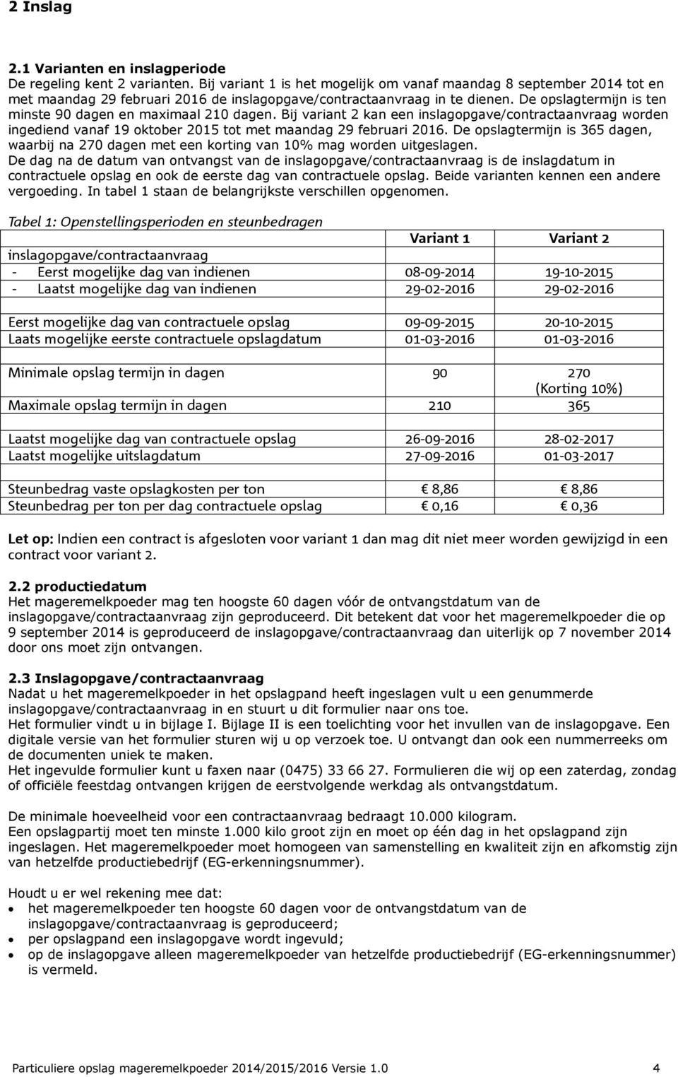 De opslagtermijn is ten minste 90 dagen en maximaal 210 dagen. Bij variant 2 kan een inslagopgave/contractaanvraag worden ingediend vanaf 19 oktober 2015 tot met maandag 29 februari 2016.