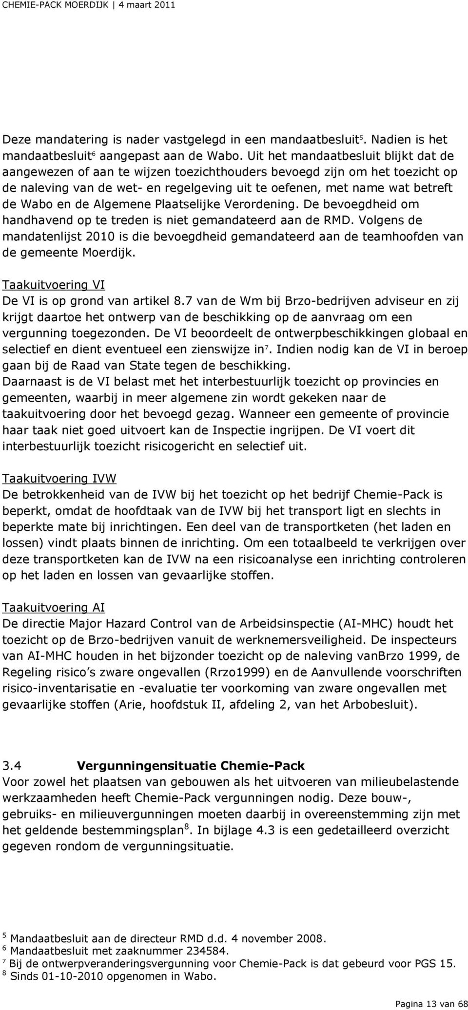 de Algemene Plaatselijke Verordening. De bevoegdheid om handhavend op te treden is niet gemandateerd aan de RMD.