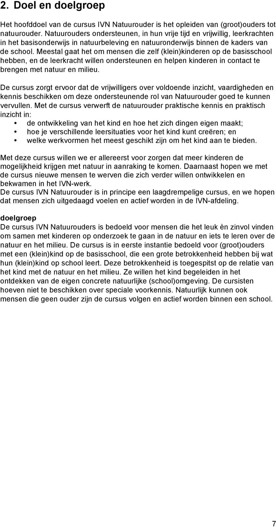 Meestal gaat het om mensen die zelf (klein)kinderen op de basisschool hebben, en de leerkracht willen ondersteunen en helpen kinderen in contact te brengen met natuur en milieu.