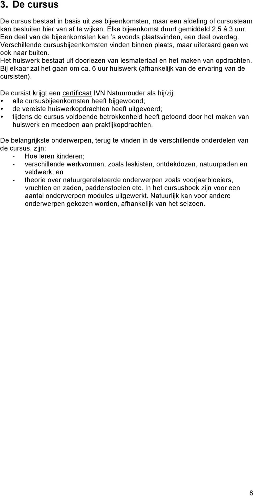 Het huiswerk bestaat uit doorlezen van lesmateriaal en het maken van opdrachten. Bij elkaar zal het gaan om ca. 6 uur huiswerk (afhankelijk van de ervaring van de cursisten).