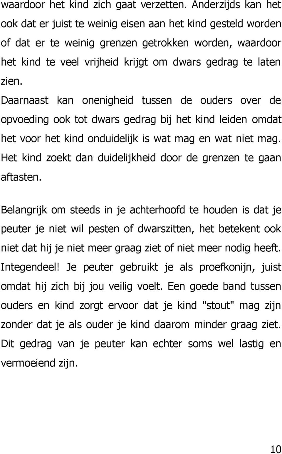 Daarnaast kan onenigheid tussen de ouders over de opvoeding ook tot dwars gedrag bij het kind leiden omdat het voor het kind onduidelijk is wat mag en wat niet mag.