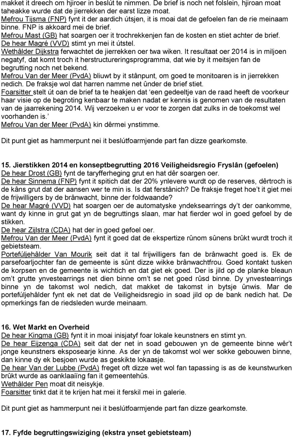 Mefrou Mast (GB) hat soargen oer it trochrekkenjen fan de kosten en stiet achter de brief. De hear Magré (VVD) stimt yn mei it útstel. Wethâlder Dijkstra ferwachtet de jierrekken oer twa wiken.