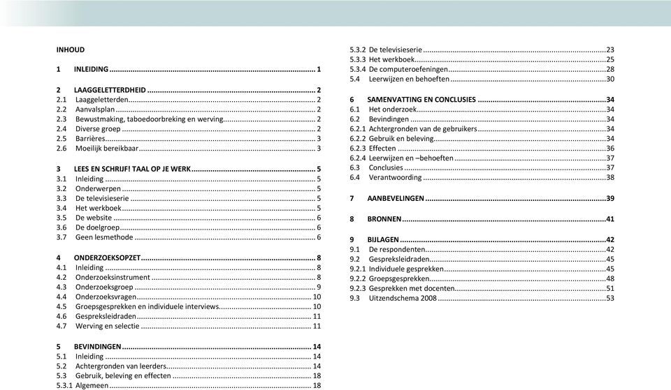 .. 6 4 ONDERZOEKSOPZET... 8 4.1 Inleiding... 8 4.2 Onderzoeksinstrument... 8 4.3 Onderzoeksgroep... 9 4.4 Onderzoeksvragen... 10 4.5 Groepsgesprekken en individuele interviews... 10 4.6 Gespreksleidraden.