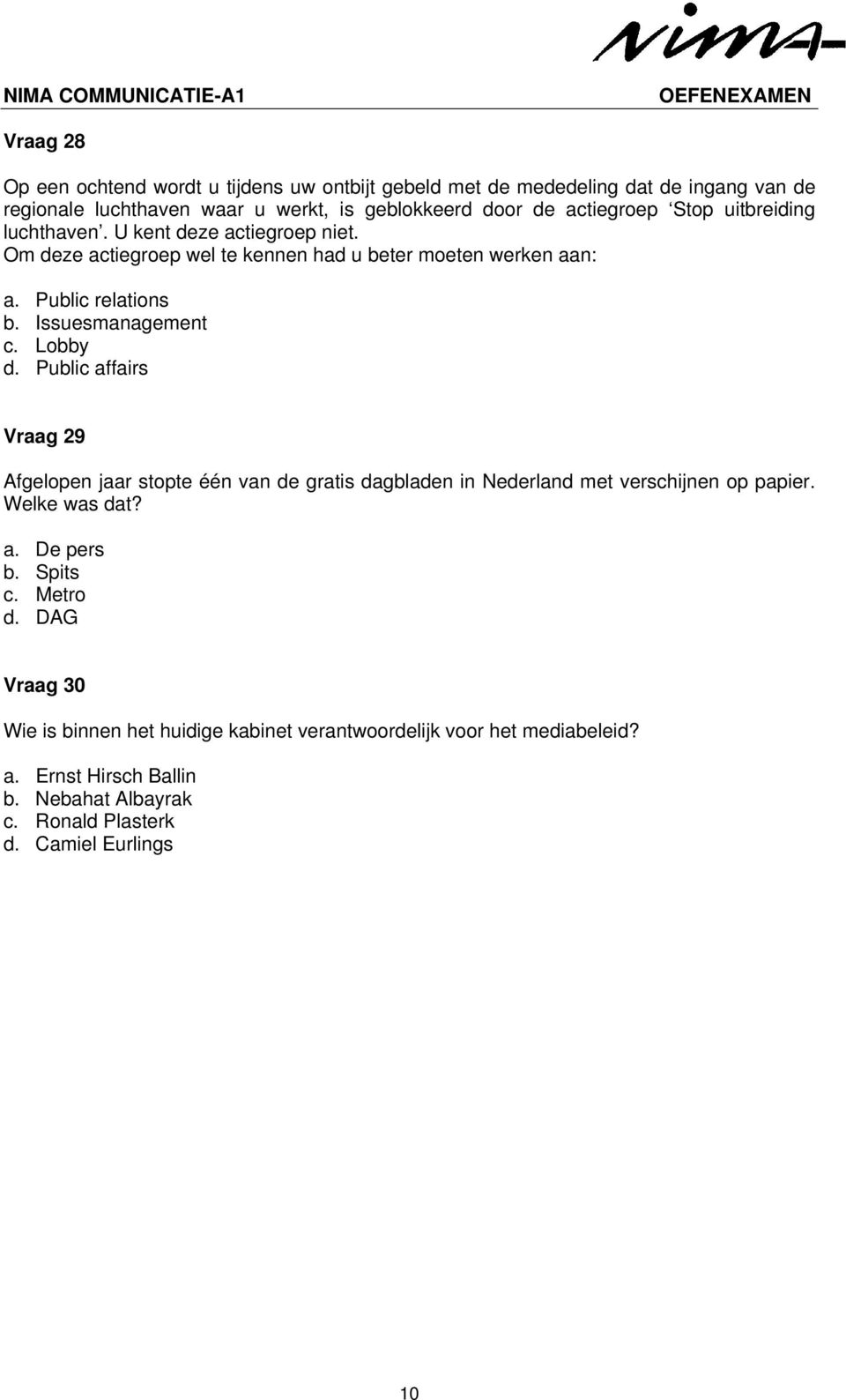 Lobby d. Public affairs Vraag 29 Afgelopen jaar stopte één van de gratis dagbladen in Nederland met verschijnen op papier. Welke was dat? a. De pers b. Spits c.