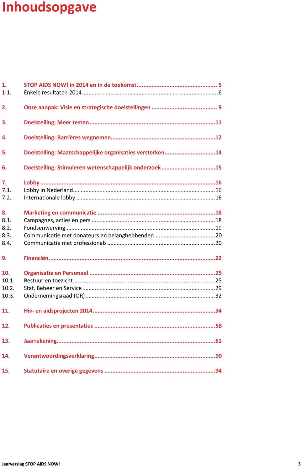 .. 16 7.2. Internationale lobby... 16 8. Marketing en communicatie... 18 8.1. Campagnes, acties en pers... 18 8.2. Fondsenwerving... 19 8.3. Communicatie met donateurs en belanghebbenden... 20 8.4.