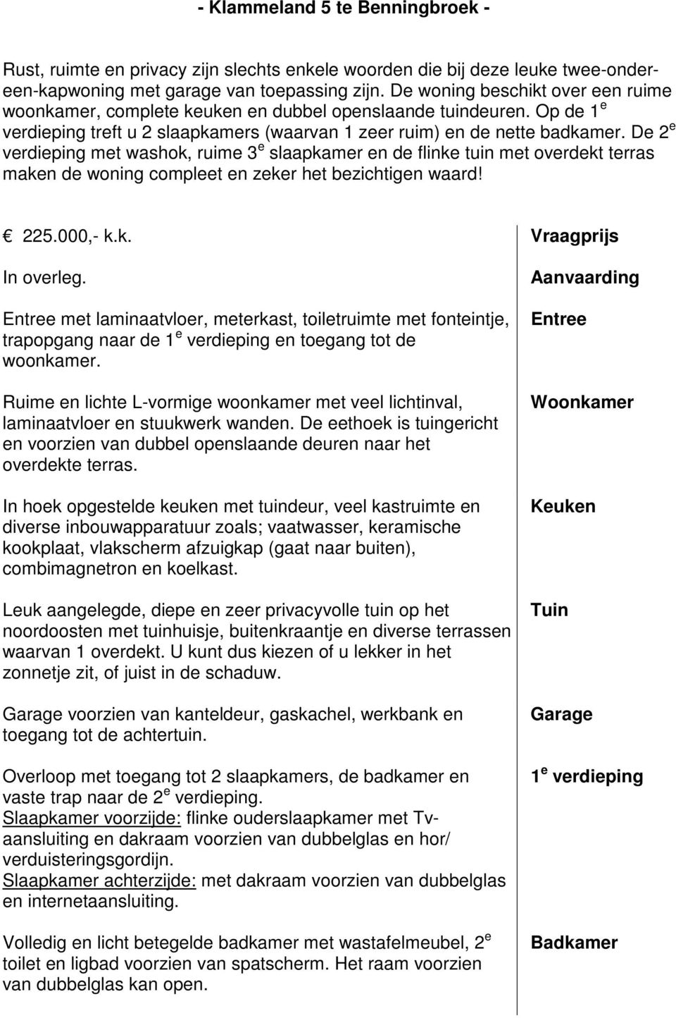 De 2 e verdieping met washok, ruime 3 e slaapkamer en de flinke tuin met overdekt terras maken de woning compleet en zeker het bezichtigen waard! 225.000,- k.k. Vraagprijs In overleg.