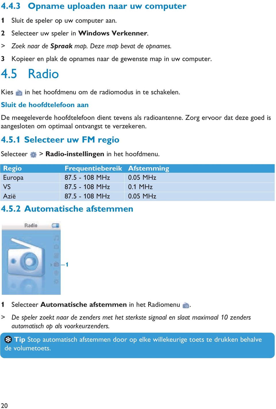 Sluit de hoofdtelefoon aan De meegeleverde hoofdtelefoon dient tevens als radioantenne. Zorg ervoor dat deze goed is aangesloten om optimaal ontvangst te verzekeren. 4.5.