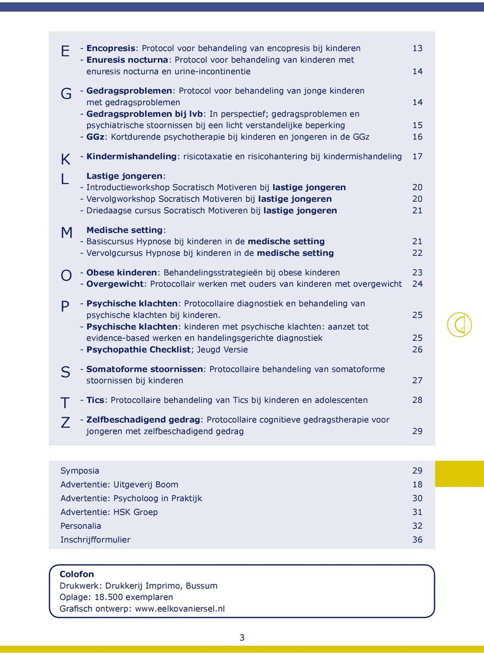 verstandelijke beperking 15 - GGz: Kortdurende psychotherapie bij kinderen en jongeren in de GGz 16 - Kindermishandeling: risicotaxatie en risicohantering bij kindermishandeling 17 Lastige jongeren: