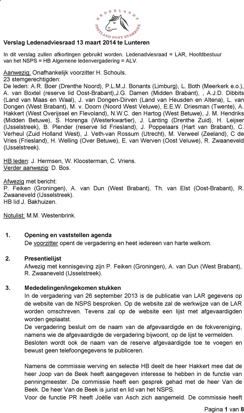 van Boxtel (reserve lid Oost-Brabant),J.G. Damen (Midden Brabant),, A.J.D. Dibbits (Land van Maas en Waal), J. van Dongen-Dirven (Land van Heusden en Altena), L. van Dongen (West Brabant), M. v. Doorn (Noord West Veluwe), E.