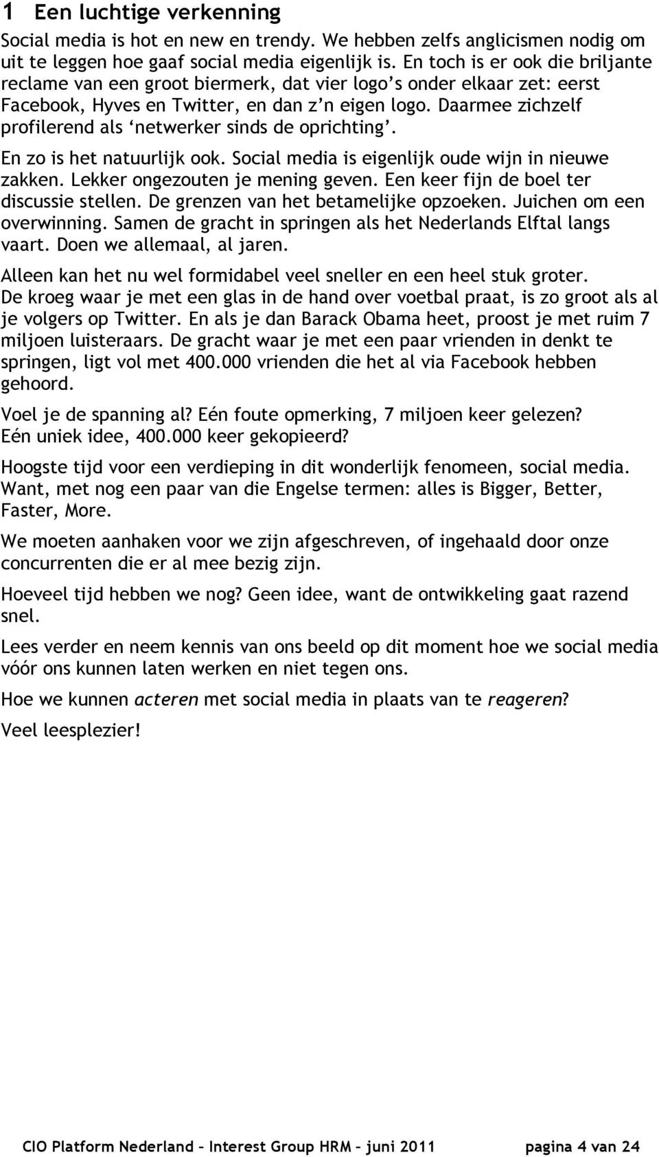 Daarmee zichzelf profilerend als netwerker sinds de oprichting. En zo is het natuurlijk ook. Social media is eigenlijk oude wijn in nieuwe zakken. Lekker ongezouten je mening geven.