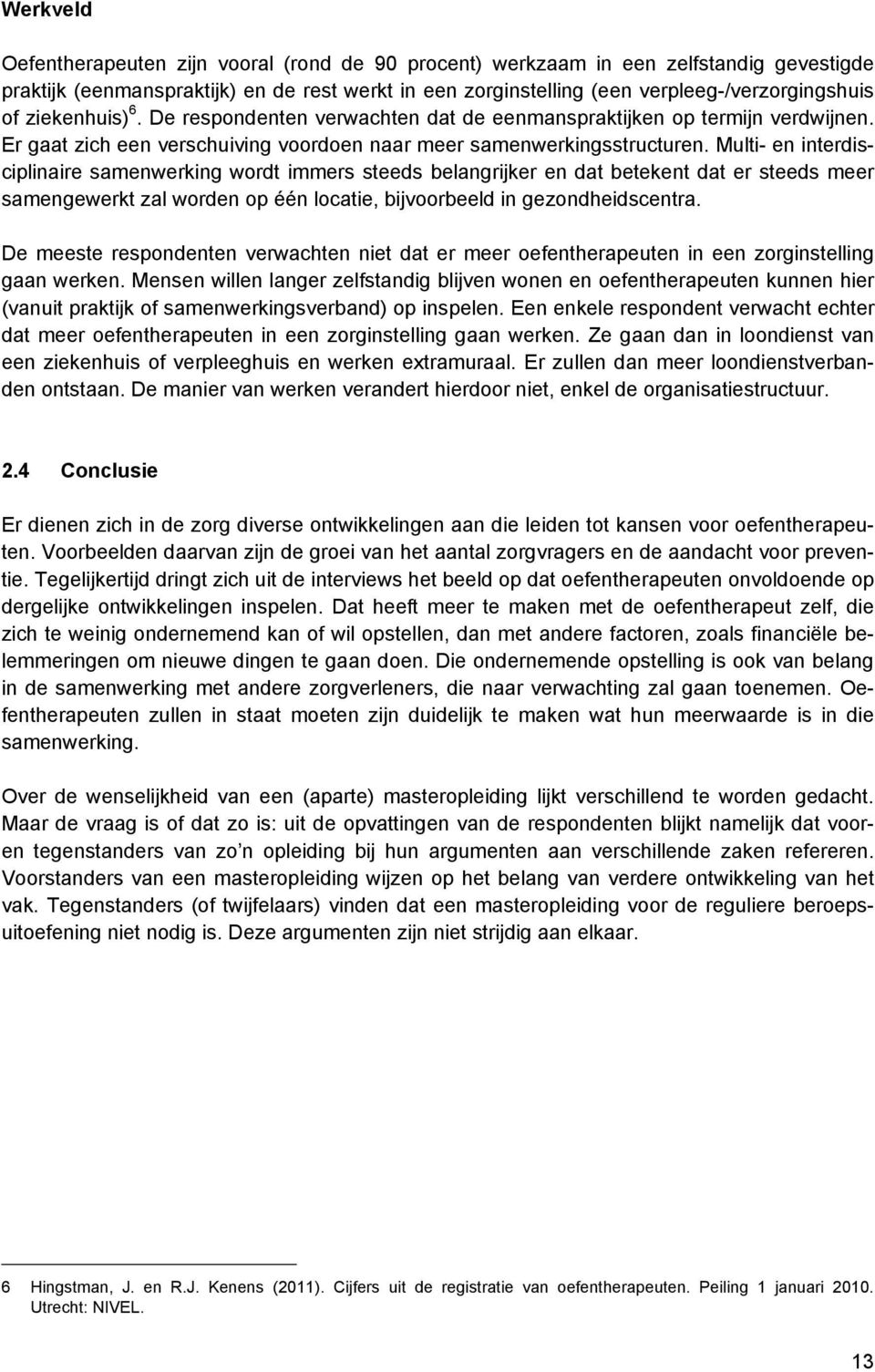 Multi- en interdisciplinaire samenwerking wordt immers steeds belangrijker en dat betekent dat er steeds meer samengewerkt zal worden op één locatie, bijvoorbeeld in gezondheidscentra.