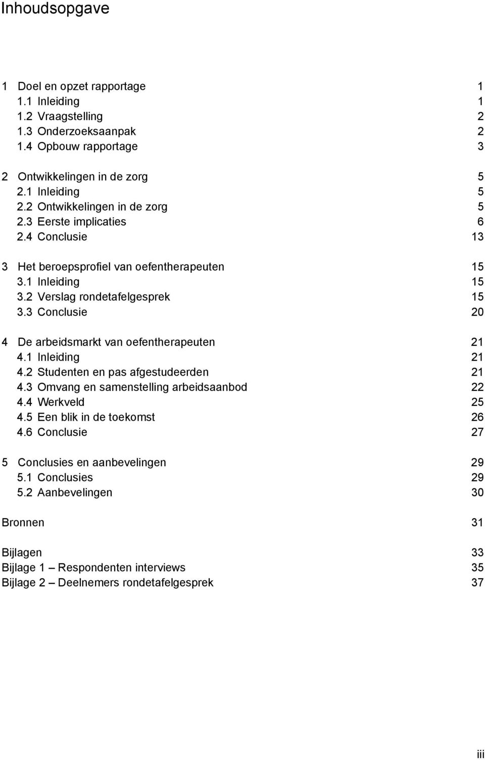 3 Conclusie 20 4 De arbeidsmarkt van oefentherapeuten 21 4.1 Inleiding 21 4.2 Studenten en pas afgestudeerden 21 4.3 Omvang en samenstelling arbeidsaanbod 22 4.4 Werkveld 25 4.