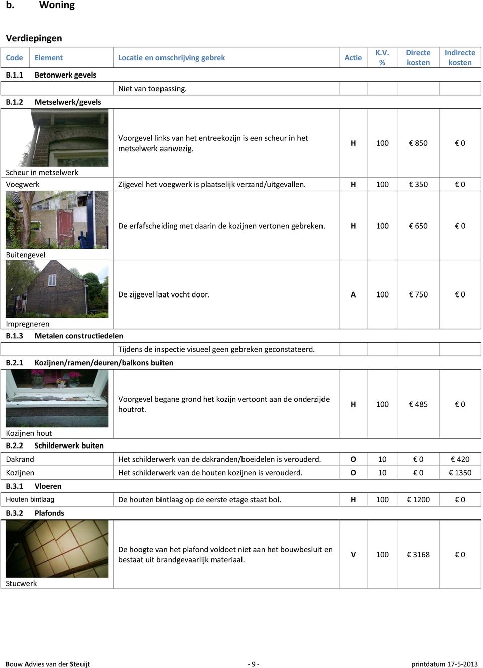 H 100 650 0 Buitengevel De zijgevel laat vocht door. A 100 750 0 Impregneren B.1.3 Metalen constructiedelen 0 0 Tijdens de inspectie visueel geen gebreken geconstateerd. 0 0 B.2.