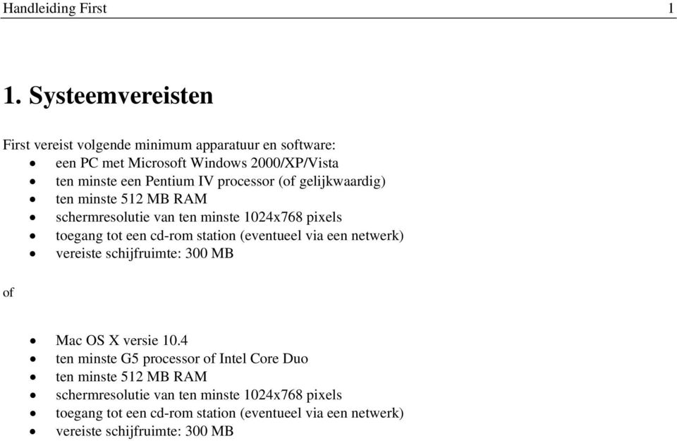 processor (of gelijkwaardig) ten minste 512 MB RAM schermresolutie van ten minste 1024x768 pixels toegang tot een cd-rom station (eventueel via