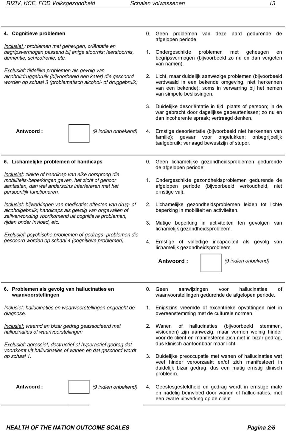 Exclusief: tijdelijke problemen als gevolg van alcohol/druggebruik (bijvoorbeeld een kater) die gescoord worden op schaal 3 (problematisch alcohol- of druggebruik) 0.