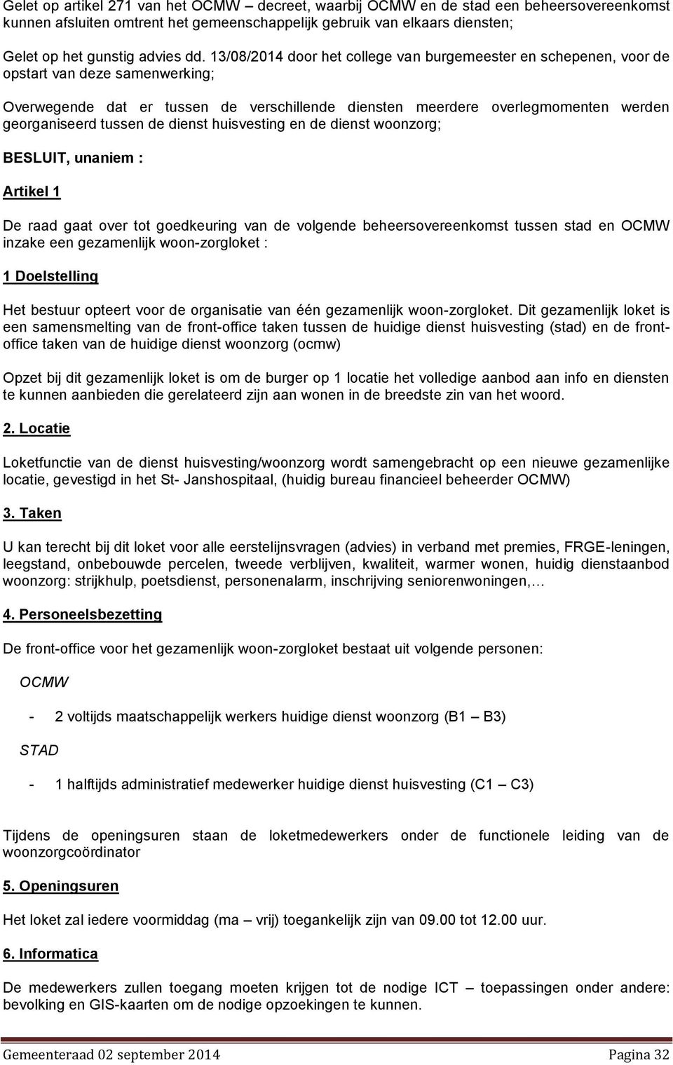 tussen de dienst huisvesting en de dienst woonzorg; BESLUIT, unaniem : Artikel 1 De raad gaat over tot goedkeuring van de volgende beheersovereenkomst tussen stad en OCMW inzake een gezamenlijk