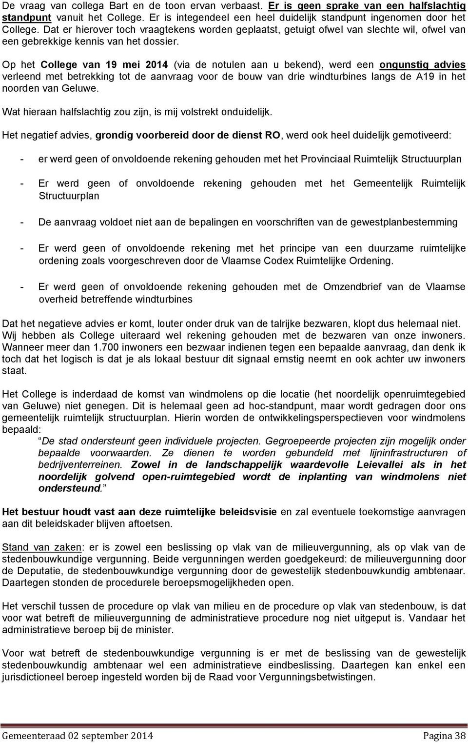 Op het College van 19 mei 2014 (via de notulen aan u bekend), werd een ongunstig advies verleend met betrekking tot de aanvraag voor de bouw van drie windturbines langs de A19 in het noorden van