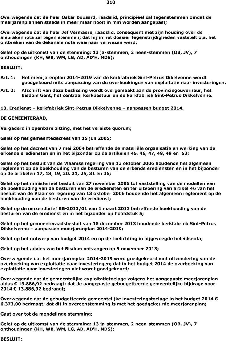 Gelet op de uitkomst van de stemming: 13 ja-stemmen, 2 neen-stemmen (OB, JV), 7 onthoudingen (KH, WB, WM, LG, AD, AD H, NDS); BESLUIT: Art. 1: Art.