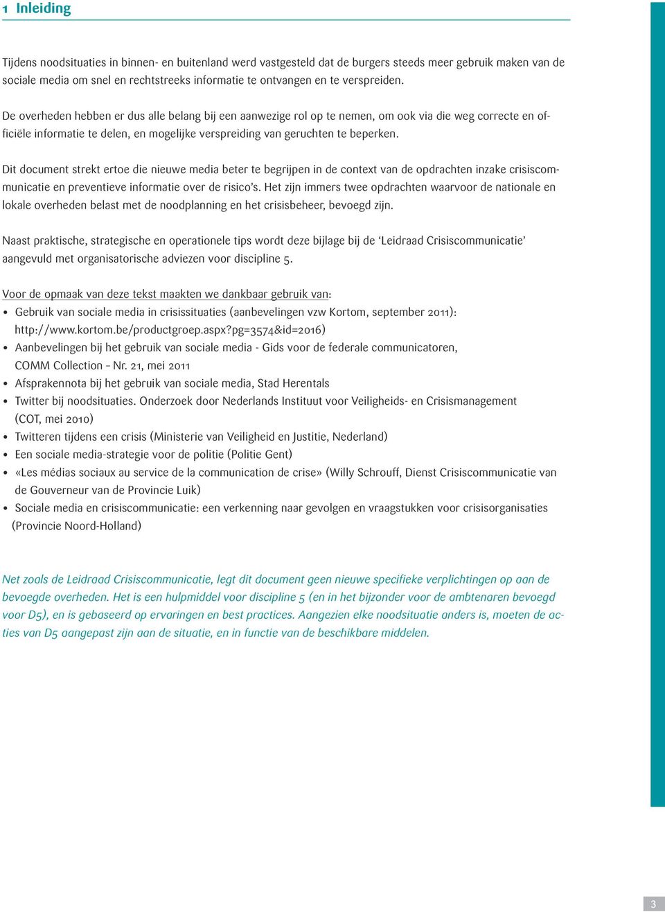 De overheden hebben er dus alle belang bij een aanwezige rol op te nemen, om ook via die weg correcte en officiële informatie te delen, en mogelijke verspreiding van geruchten te beperken.