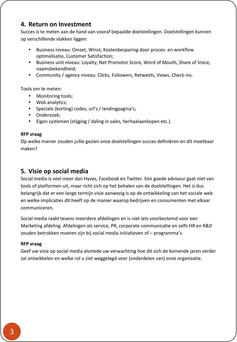 Promotor Score, Word of Mouth, Share of Voice, naamsbekendheid; Community / agency niveau: Clicks, Followers, Retweets, Views, Check- ins.