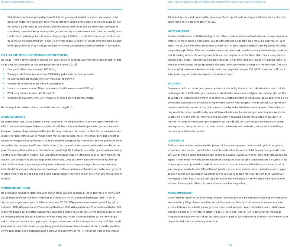 Redox-flowcellen zijn als kleine opslagsystemen vooralsnog onaantrekkelijk vanwege het gebruik van agressieve chemicaliën (met het daarbij behorende risico op lekkages) en de relatief lage