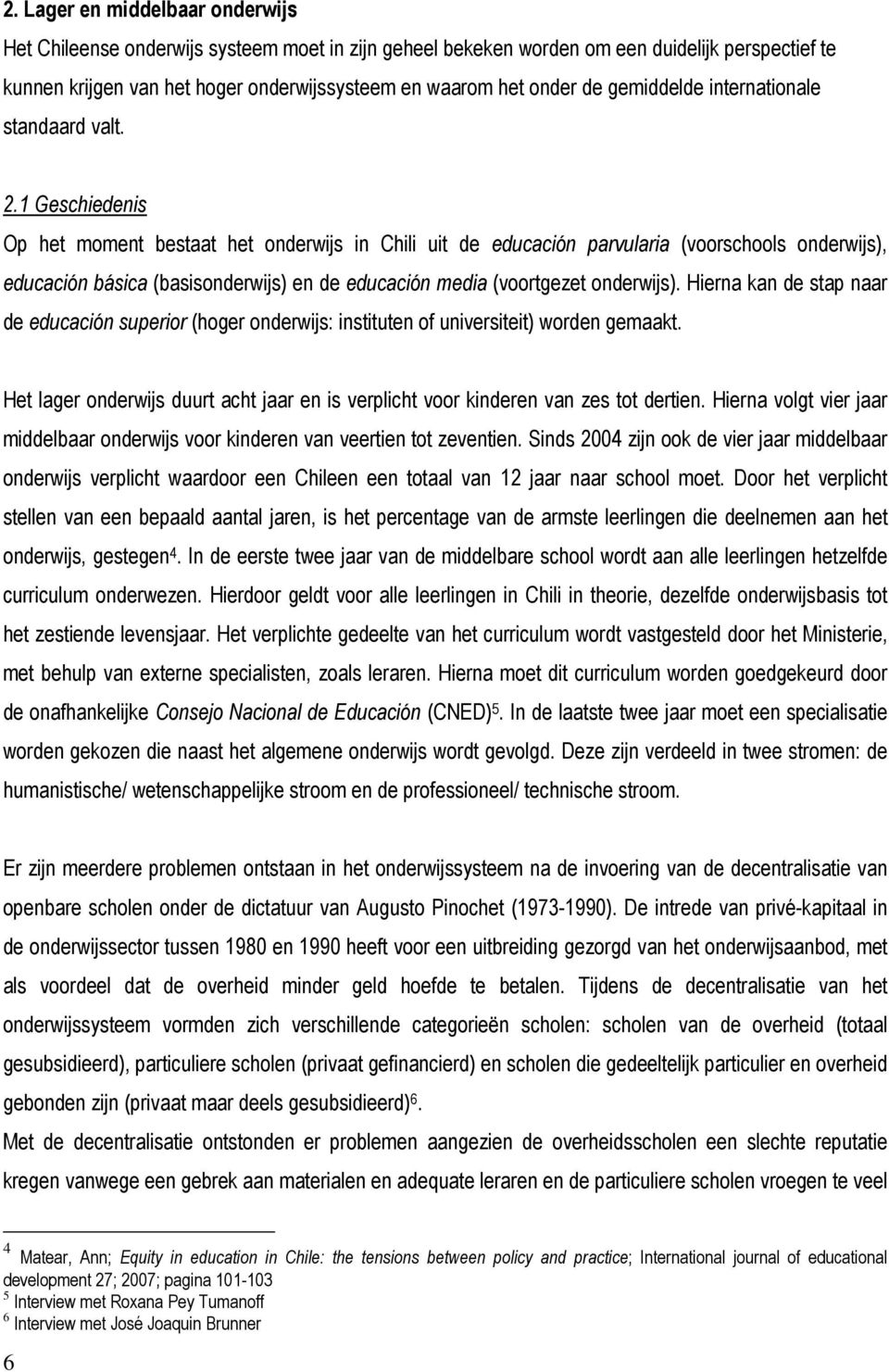 1 Geschiedenis Op het moment bestaat het onderwijs in Chili uit de educación parvularia (voorschools onderwijs), educación básica (basisonderwijs) en de educación media (voortgezet onderwijs).