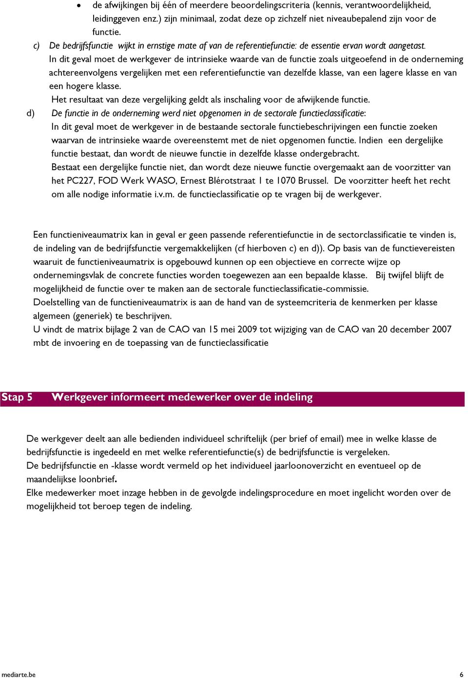 In dit geval moet de werkgever de intrinsieke waarde van de functie zoals uitgeoefend in de onderneming achtereenvolgens vergelijken met een referentiefunctie van dezelfde klasse, van een lagere