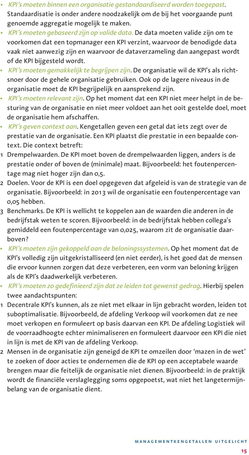 De data moeten valide zijn om te voorkomen dat een topmanager een KPI verzint, waarvoor de benodigde data vaak niet aanwezig zijn en waarvoor de dataverzameling dan aangepast wordt of de KPI