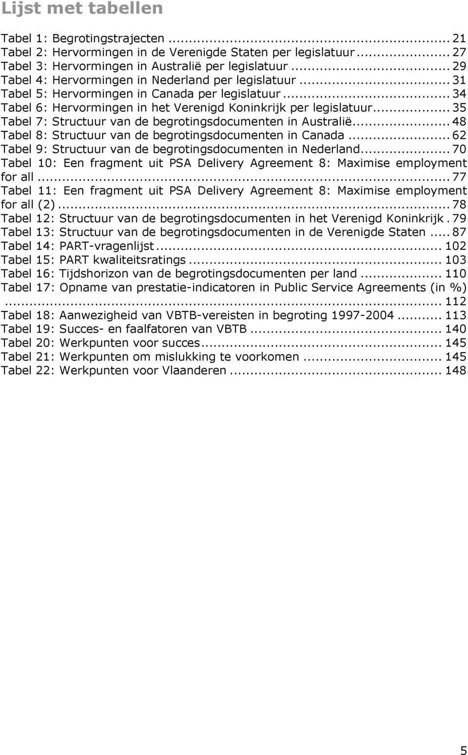 .. 35 Tabel 7: Structuur van de begrotingsdocumenten in Australië... 48 Tabel 8: Structuur van de begrotingsdocumenten in Canada... 62 Tabel 9: Structuur van de begrotingsdocumenten in Nederland.