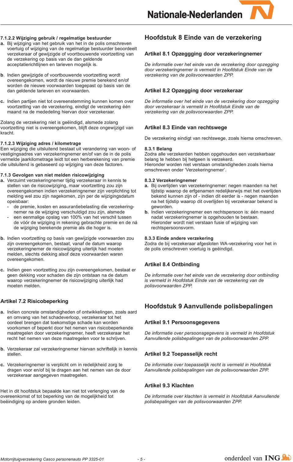 op basis van de dan geldende acceptatierichtlijnen en tarieven mogelijk is. b. Indien gewijzigde of voortbouwende voortzetting wordt overeengekomen, wordt de nieuwe premie berekend en/of worden de