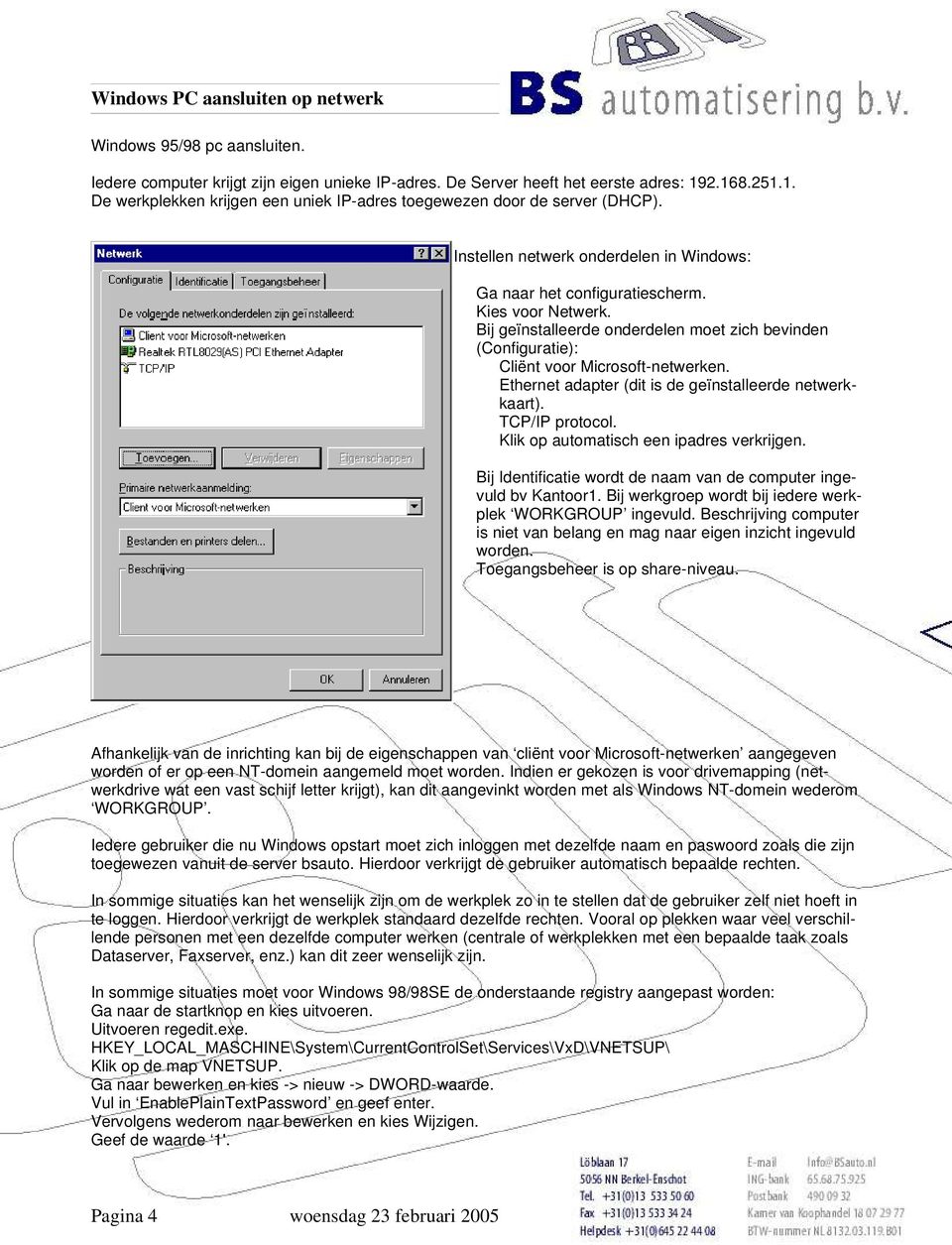 Ethernet adapter (dit is de geïnstalleerde netwerkkaart). TCP/IP protocol. Klik op automatisch een ipadres verkrijgen. Bij Identificatie wordt de naam van de computer ingevuld bv Kantoor1.