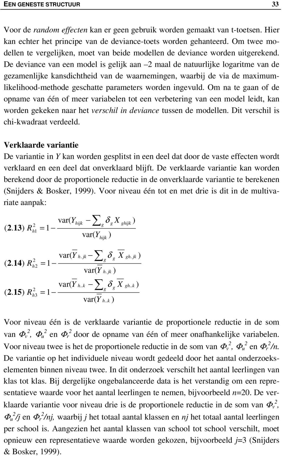 De deviance van een model is gel aan 2 maal de natuurle logaritme van de gezamenle kansdichtheid van de waarnemingen, waarbij de via de maximumlikelihood-methode geschatte parameters worden ingevuld.