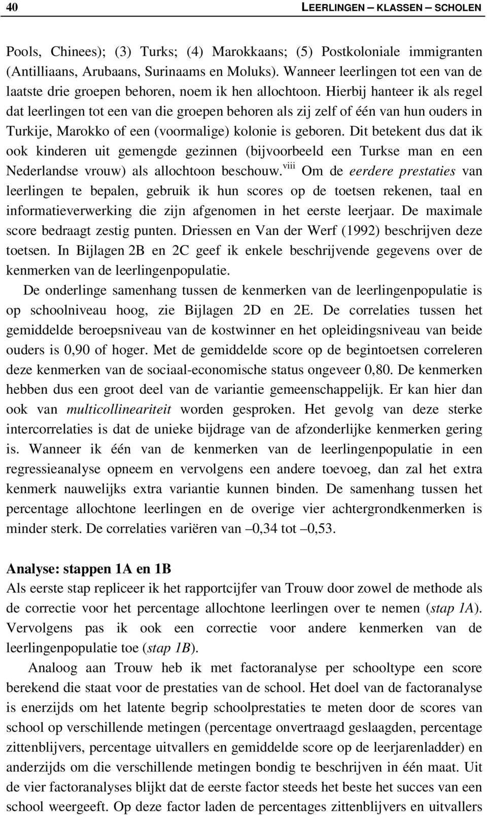 Hierbij hanteer ik als regel dat leerlingen tot een van die groepen behoren als zij zelf of één van hun ouders in Turkije, Marokko of een (voormalige) kolonie is geboren.