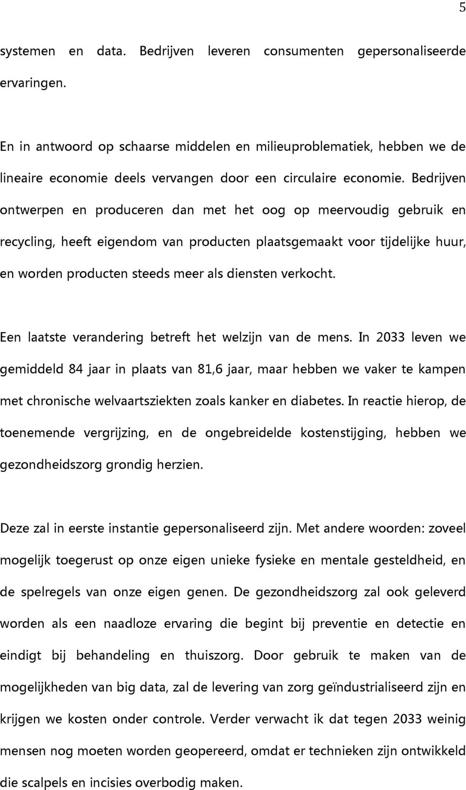 Bedrijven ontwerpen en produceren dan met het oog op meervoudig gebruik en recycling, heeft eigendom van producten plaatsgemaakt voor tijdelijke huur, en worden producten steeds meer als diensten