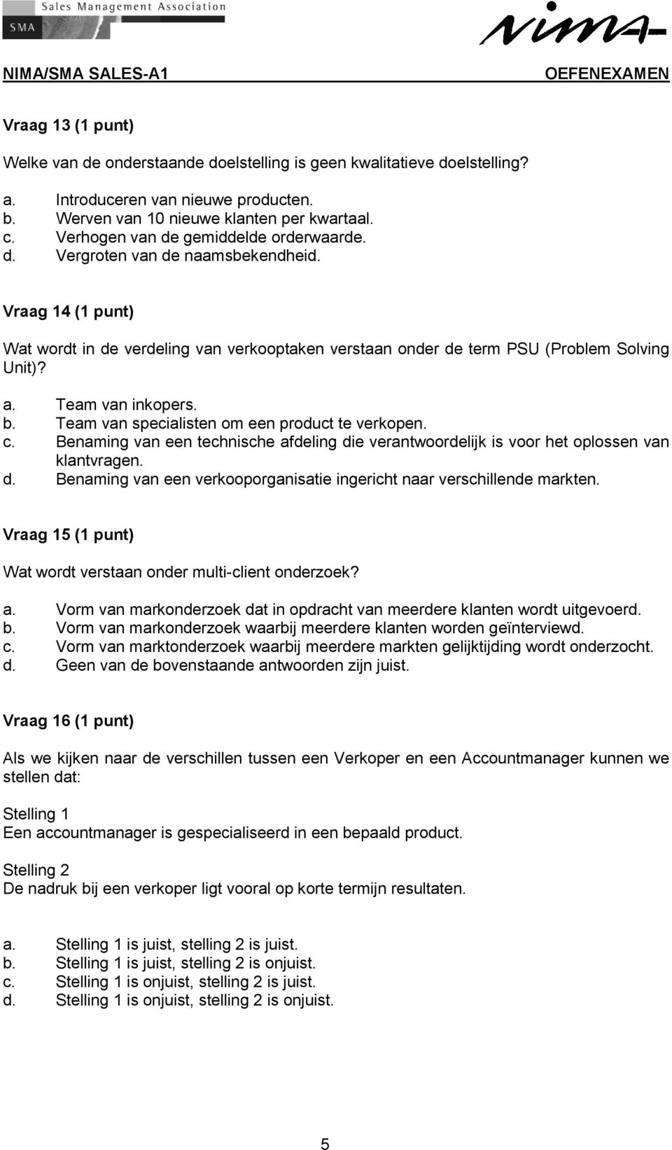 Team van inkopers. b. Team van specialisten om een product te verkopen. c. Benaming van een technische afdeling die verantwoordelijk is voor het oplossen van klantvragen. d. Benaming van een verkooporganisatie ingericht naar verschillende markten.