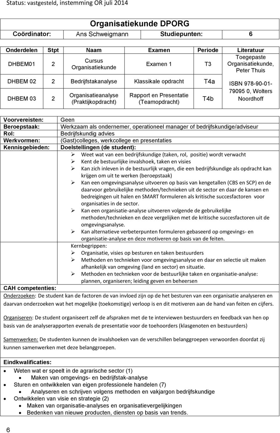 of bedrijfskundige/adviseur Bedrijfskundig advies (Gast)colleges, werkcollege en presentaties Weet wat van een bedrijfskundige (taken, rol, positie) wordt verwacht Kent de bestuurlijke invalshoek,