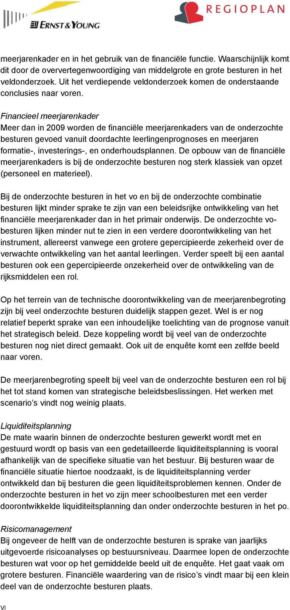 Financieel meerjarenkader Meer dan in 2009 worden de financiële meerjarenkaders van de onderzochte besturen gevoed vanuit doordachte leerlingenprognoses en meerjaren formatie-, investerings-, en