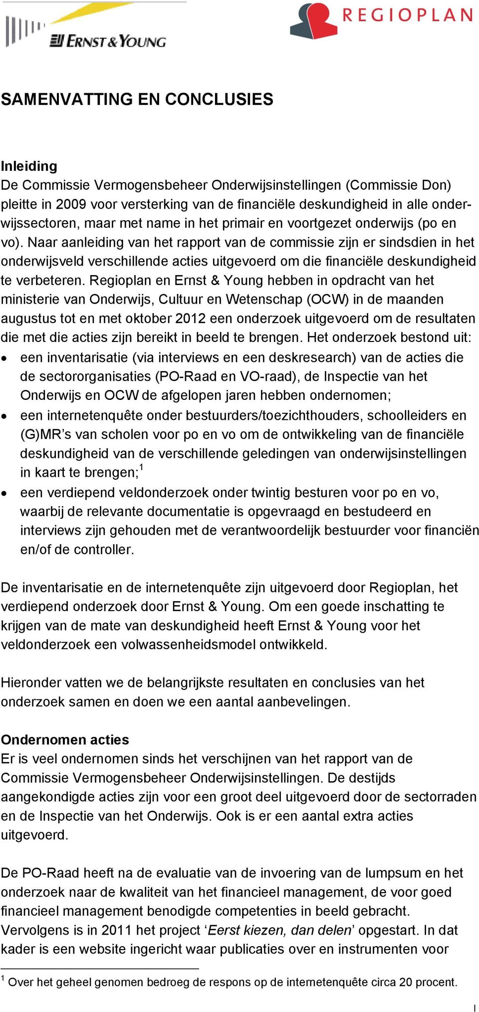 Naar aanleiding van het rapport van de commissie zijn er sindsdien in het onderwijsveld verschillende acties uitgevoerd om die financiële deskundigheid te verbeteren.