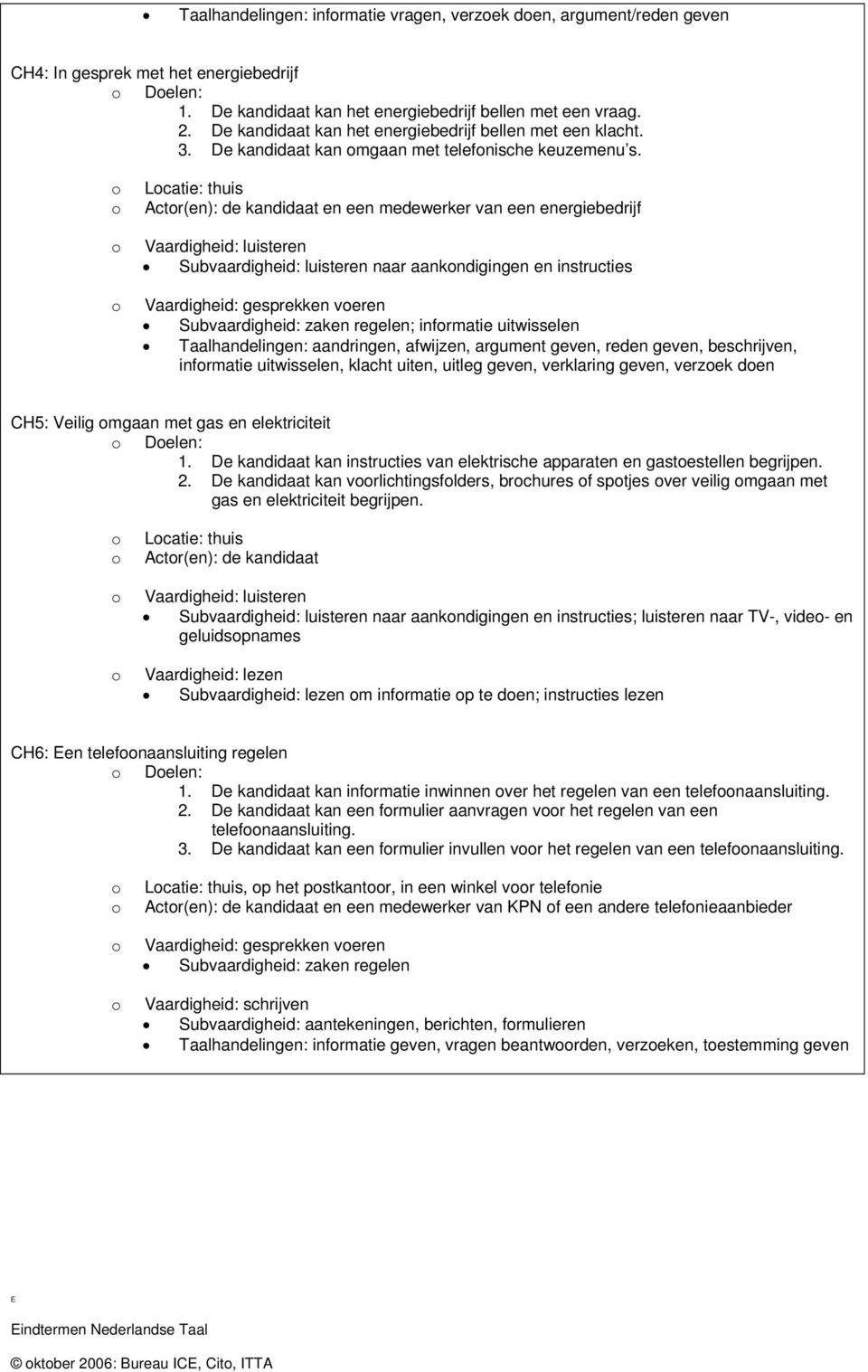 Lcatie: thuis Actr(en): de kandidaat en een medewerker van een energiebedrijf Vaardigheid: luisteren Subvaardigheid: luisteren naar aankndigingen en instructies Vaardigheid: gesprekken veren