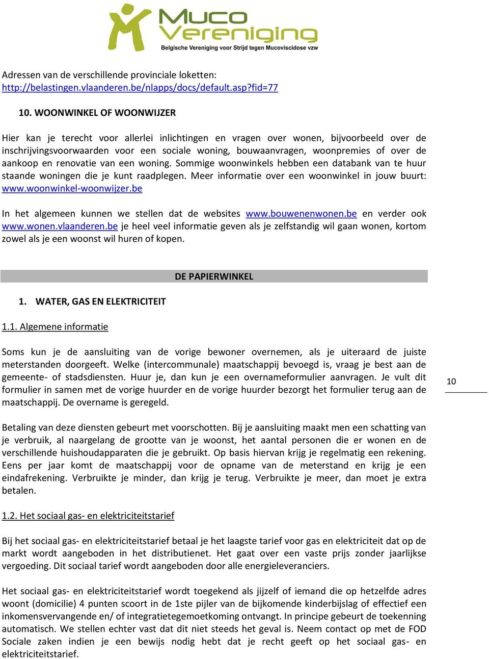 de aankoop en renovatie van een woning. Sommige woonwinkels hebben een databank van te huur staande woningen die je kunt raadplegen. Meer informatie over een woonwinkel in jouw buurt: www.