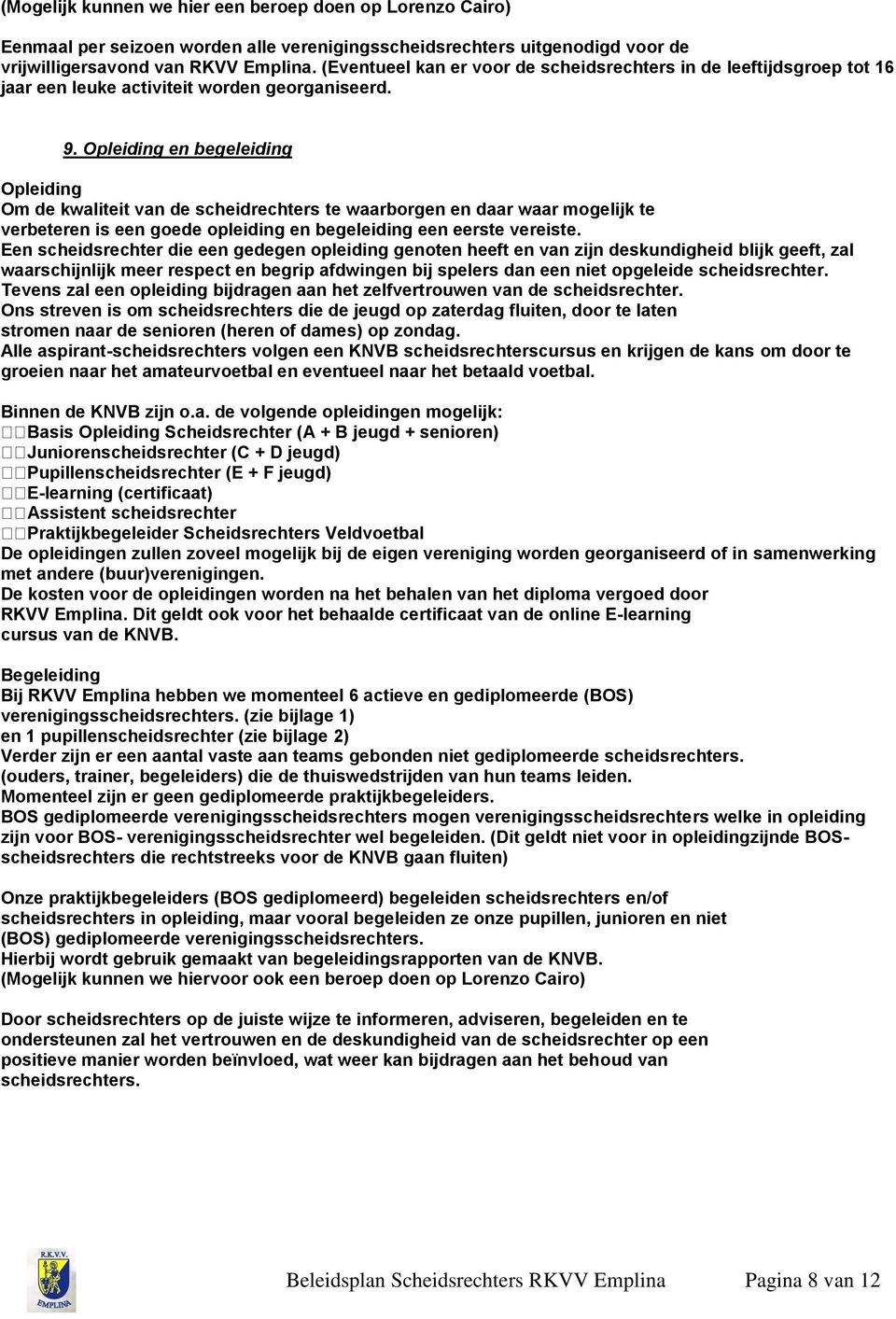 Opleiding en begeleiding Opleiding Om de kwaliteit van de scheidrechters te waarborgen en daar waar mogelijk te verbeteren is een goede opleiding en begeleiding een eerste vereiste.