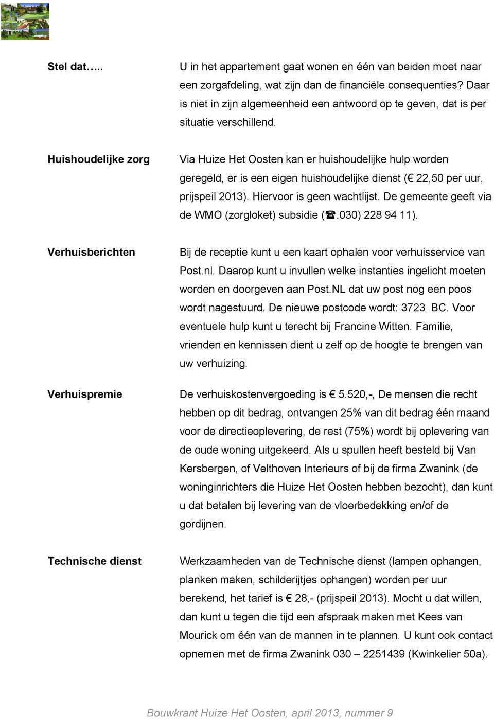 Huishoudelijke zorg Via Huize Het Oosten kan er huishoudelijke hulp worden geregeld, er is een eigen huishoudelijke dienst ( 22,50 per uur, prijspeil 2013). Hiervoor is geen wachtlijst.