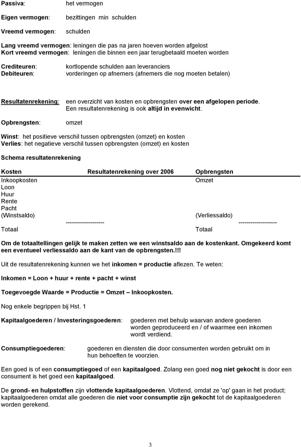 een overzicht van kosten en opbrengsten over een afgelopen periode. Een resultatenrekening is ook altijd in evenwicht.