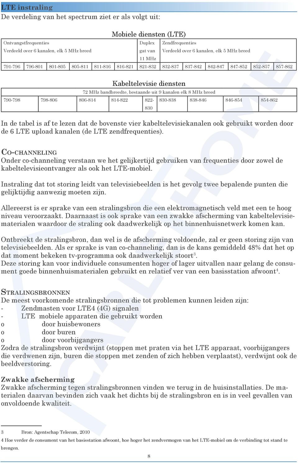 elk 8 MHz breed 790-798 798-806 806-814 814-822 822-830 830-838 838-846 846-854 854-862 In de tabel is af te lezen dat de bovenste vier kabeltelevisiekanalen ook gebruikt worden door de 6 LTE upload