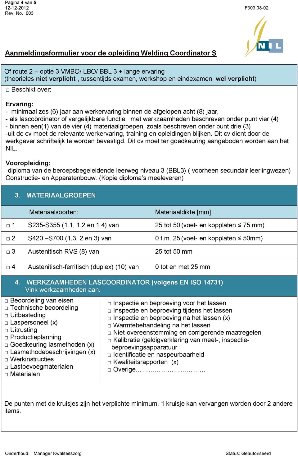 4) van 25 tot 50 (voet- en kopplaten 75 mm) 2 S420 S700 (1.3, 2 en 3) van 0 t.m. 25 (voet- en kopplaten 50mm) 3 Austenitisch RVS (8) van 25 tot 50 mm 4 Austenitisch-ferritisch (duplex) (10) van 0 tot en met 25 mm 4.