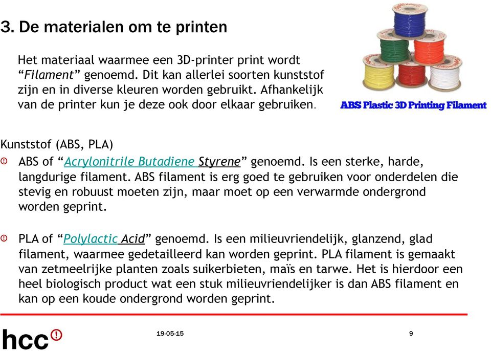 ABS filament is erg goed te gebruiken voor onderdelen die stevig en robuust moeten zijn, maar moet op een verwarmde ondergrond worden geprint. PLA of Polylactic Acid genoemd.