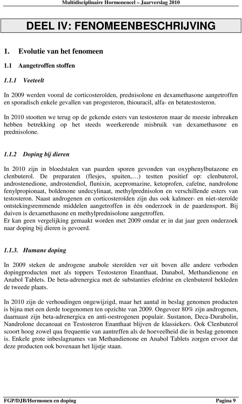 1 Aangetroffen stoffen 1.1.1 Veeteelt In 2009 werden vooral de corticosteroïden, prednisolone en dexamethasone aangetroffen en sporadisch enkele gevallen van progesteron, thiouracil, alfa- en betatestosteron.